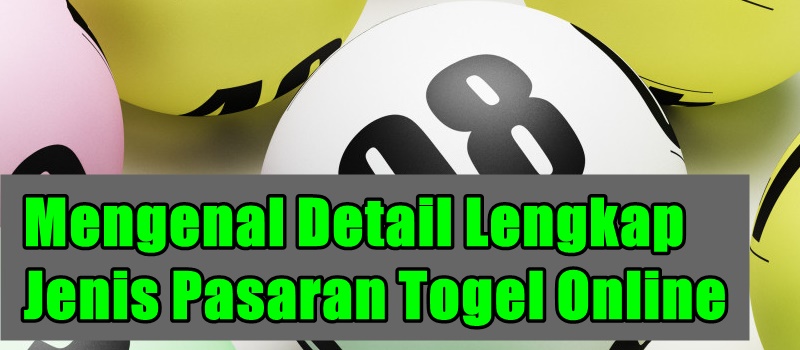 Mengenal Detail Lengkap Jenis Pasaran Togel Online 